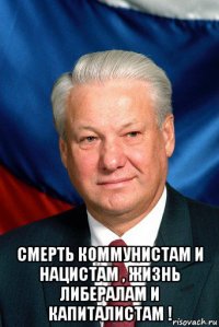  смерть коммунистам и нацистам , жизнь либералам и капиталистам !