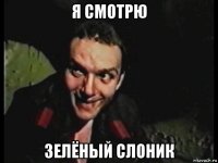 я смотрю зелёный слоник