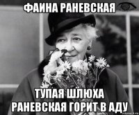 фаина раневская тупая шлюха раневская горит в аду