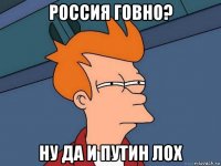 россия говно? ну да и путин лох