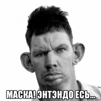  маска! энтэндо есь...