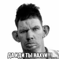  да иди ты нахуй!!!