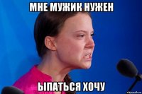 мне мужик нужен ыпаться хочу