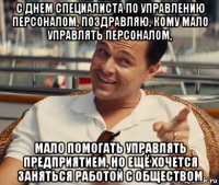 с днем специалиста по управлению персоналом, поздравляю, кому мало управлять персоналом, мало помогать управлять предприятием, но ещё хочется заняться работой с обществом