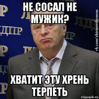 не сосал не мужик? хватит эту хрень терпеть