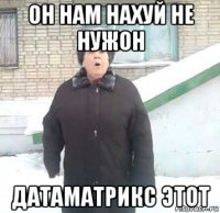 он нам нахуй не нужон датаматрикс этот