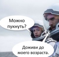 Можно пукнуть? Доживи до моего возраста.