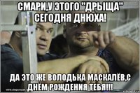 смари,у этого "дрыща" сегодня днюха! да это же володька маскалёв,с днём рождения тебя!!!