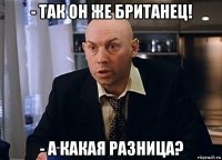 - так он же британец! - а какая разница?