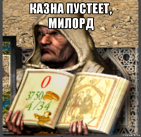 казна пустеет, милорд 