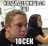 когда держишься еще 10сек