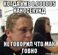 когда уже 0.000005 наносекунд не говорил что мак говно