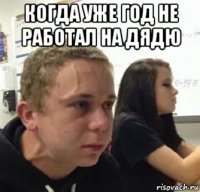 когда уже год не работал на дядю 