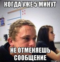 когда уже 5 минут не отменяешь сообщение