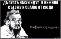 да пусть нахуй идут , в нижний съезжу и свалю от сюда 