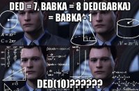 ded = 7, babka = 8 ded(babka) = babka - 1 ded(10)??????