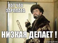 ВОТ ЧТО ЗАРПЛАТА НИЗКАЯ ДЕЛАЕТ !