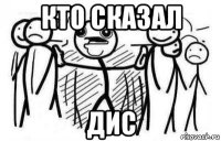 кто сказал дис