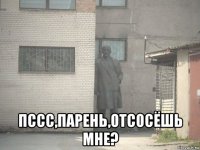  пссс,парень,отсосёшь мне?