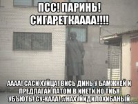 псс! паринь! сигареткаааа!!!! аааа! саси хуйца! вись динь у бамжкей и предлагай патом в инети но тибя убъють! су-кааа! #нахуйидилохибаный