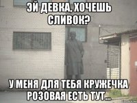 эй девка, хочешь сливок? у меня для тебя кружечка розовая есть тут...