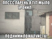 ппссс,парень,я тут мыло уронил... подними,пожалуйста!