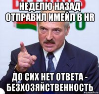 неделю назад отправил имейл в hr до сих нет ответа - безхозяйственность