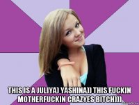  this is a juliya) yashina)) this fuckin motherfuckin crazyes bitch)))