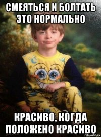 смеяться и болтать это нормально красиво, когда положено красиво