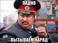 ладно вызываем наряд