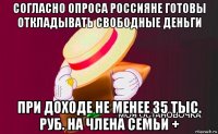 согласно опроса россияне готовы откладывать свободные деньги при доходе не менее 35 тыс. руб. на члена семьи +