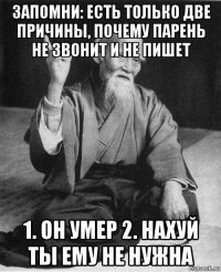 запомни: есть только две причины, почему парень не звонит и не пишет 1. он умер 2. нахуй ты ему не нужна