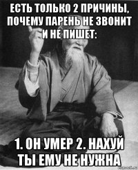 есть только 2 причины, почему парень не звонит и не пишет: 1. он умер 2. нахуй ты ему не нужна