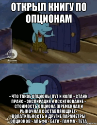 открыл книгу по опционам - что такое опционы пут и колл - стайк прайс - экспирация и ассигнование - стоимость опциона (временная и рыночная составляющие) - волатильность и другие параметры опционов - альфа - бета - гамма - тета