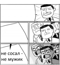   не сосал - не мужик