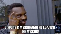  в жопу с мужиками не ебался - не мужик!