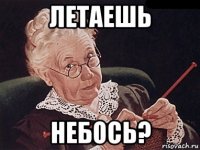 летаешь небось?