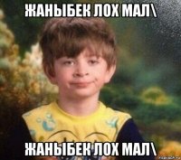 жаныбек лох мал\ жаныбек лох мал\