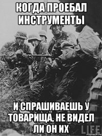 когда проебал инструменты и спрашиваешь у товарища, не видел ли он их