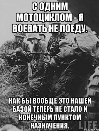 с одним мотоциклом - я воевать не поеду. как бы вообще это нашей базой теперь не стало и конечным пунктом назначения.