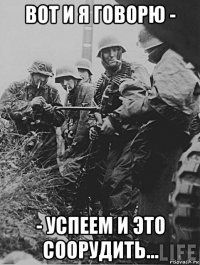 вот и я говорю - - успеем и это соорудить...