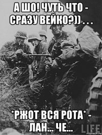 а шо! чуть что - сразу вейко?)) . . . *ржот вся рота* - лан... че...