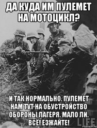 да куда им пулемет на мотоцикл? и так нормально. пулемет нам тут на обустройство обороны лагеря. мало ли. всё! езжайте!