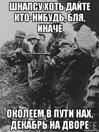 шнапсу хоть дайте кто-нибудь, бля, иначе околеем в пути нах, декабрь на дворе