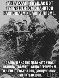 так! агхаа!_)) ну щас вот тут брезентом значится накрываем и закрепляем!... обана!)) яка пиздата хата у нас вышла с вами!))) айда перекурим и на лес, а вы на следующую яму! смените их вон.