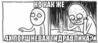 но как же 4х поршневая гидравлика?