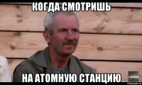 когда смотришь на атомную станцию