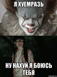 я хуемразь ну нахуй я боюсь тебя