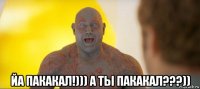  йа пакакал!))) а ты пакакал???))
