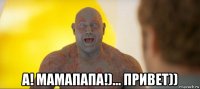  а! мамапапа!)... привет))
